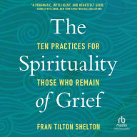 The Spirituality of Grief: Ten Practices for Those Who Remain