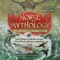 Norse Mythology: The Gods, Goddesses, and Heroes Handbook: From Vikings to Valkyries, an Epic Who's Who in Old Norse Mythology