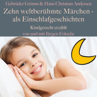 Gebrüder Grimm und Hans Christian Andersen: Zehn weltberühmte Märchen - als Einschlafgeschichten: Kindgerecht erzählt!