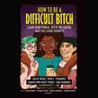 How to Be a Difficult Bitch: Claim Your Power, Ditch the Haters, and Feel Good Doing It