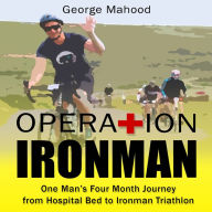 Operation Ironman: One Man's Four Month Journey from Hospital Bed to Ironman Triathlon