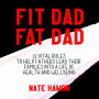 Fit Dad Fat Dad: 12 Vital Rules to Help Fathers Lead Their Families into a Life of Health and Wellbeing
