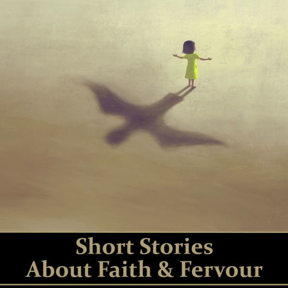 Short Stories About Faith & Fervour: Unwavering conviction in all manner of Gods, beliefs and delusions