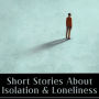 Short Stories about Isolation & Loneliness: In a crowded world we can still be alone and ignored