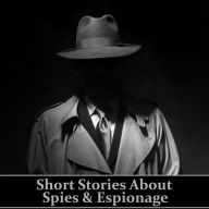 Short Stories About Spies & Espionage: Tales of secrecy and intrigue long before the days of James Bond