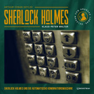 Sherlock Holmes und die automatische Kombinationsmaschine - Eine neue Sherlock Holmes Kriminalgeschichte (Ungekürzt)