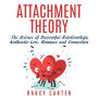 Attachment Theory: The Science of Successful Relationships, Authentic Love, Romance, and Connection