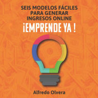 Seis modelos fáciles para generar ingresos online. Emprende ya: Las mejores ideas para iniciar y poner en marcha tu negocio online y generar los ingresos que quieras