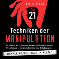 Die 21 Techniken der Manipulation - Dunkle Psychologie im Alltag: So schützen Sie sich vor den Manipulationstechniken anderer Menschen und gewinnen die Kontrolle über Ihr Leben zurück