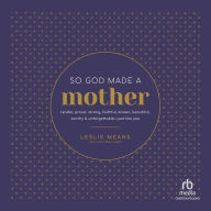 So God Made a Mother: Tender, Proud, Strong, Faithful, Known, Beautiful, Worthy, and Unforgettable--Just Like You