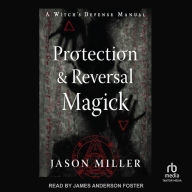 Protection & Reversal Magick (Revised and Updated Edition): A Witch's Defense Manual