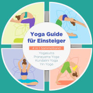 Yoga Guide für Einsteiger - 4 in 1 Sammelband: Yogasutra Yin Yoga Pranayama Yoga Kundalini Yoga