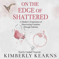 On the Edge of Shattered: A Mother's Experience of Discovering Freedom Through Sobriety