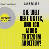 Die Welt geht unter, und ich muss trotzdem arbeiten? (Ungekürzte Autorinnenlesung)