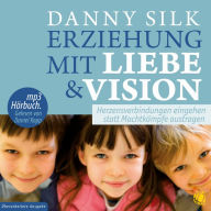 Erziehung mit Liebe und Vision: Herzensbeziehungen eingehen statt Machtkämpfe austragen