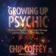 Growing Up Psychic: My Story of Not Just Surviving but Thriving and How Others Like Me Can, Too