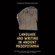 Language and Writing in Ancient Mesopotamia: The History and Legacy of the Languages and Scripts Used across the Region in Antiquity