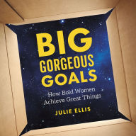 Big Gorgeous Goals: How Bold Women Achieve Great Things