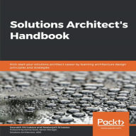 Solutions Architect's Handbook: Kick-start your career as a solutions architect by learning architecture design principles and strategies