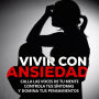 Vivir con Ansiedad: Calla las voces de tu mente, controla tus síntomas y domina tus pensamientos