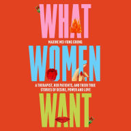 What Women Want: A Therapist, Her Patients, and Their True Stories of Desire, Power and Love