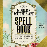 The Modern Witchcraft Spell Book: Your Complete Guide to Crafting and Casting Spells