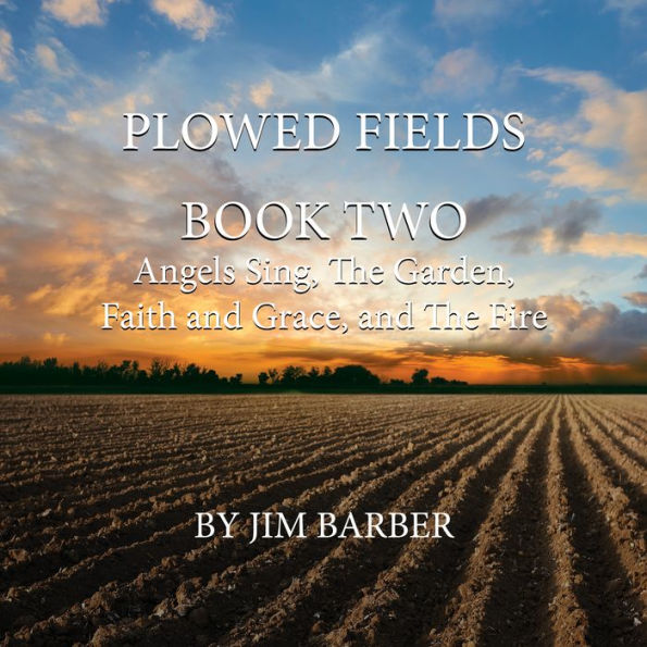 Plowed Fields Book Two: Angels Sing, The Garden, Faith and Grace and The Fire
