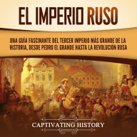 El Imperio ruso: Una guía fascinante del tercer imperio más grande de la historia, desde Pedro el Grande hasta la Revolución rusa