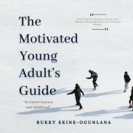 The Motivated Young Adult's Guide to Career Success and Adulthood: Proven Tips for Becoming a Mature Adult, Starting a Rewarding Career and Finding Life Balance