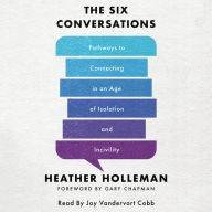 The Six Conversations: Pathways to Connecting in an Age of Isolation and Incivility
