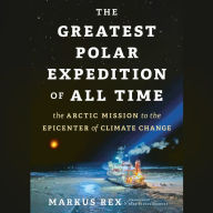 The Greatest Polar Expedition of All Time: The Arctic Mission to the Epicenter of Climate Change