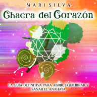 Chacra del corazón: La guía definitiva para abrir, equilibrar y sanar el anahata