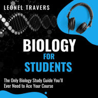 Biology for Students: The Only Biology Study Guide You'll Ever Need to Ace Your Course