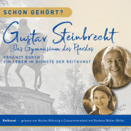 Schon gehört? Gustav Steinbrecht Das Gymnasium des Pferdes: Ergänzt durch ein Leben im Dienste der Reitkunst