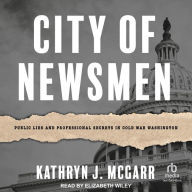 City of Newsmen: Public Lies and Professional Secrets in Cold War Washington