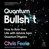 Quantum Bullsh*t: How to Ruin Your Life with Advice from Quantum Physics