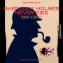 Sherlock Holmes Never Dies - Short Stories (Unabridged)