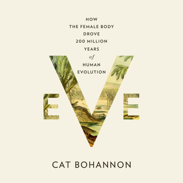 Eve: How the Female Body Drove 200 Million Years of Human Evolution