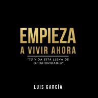 EMPIEZA A VIVIR AHORA: Tu vida está llena de oportunidades