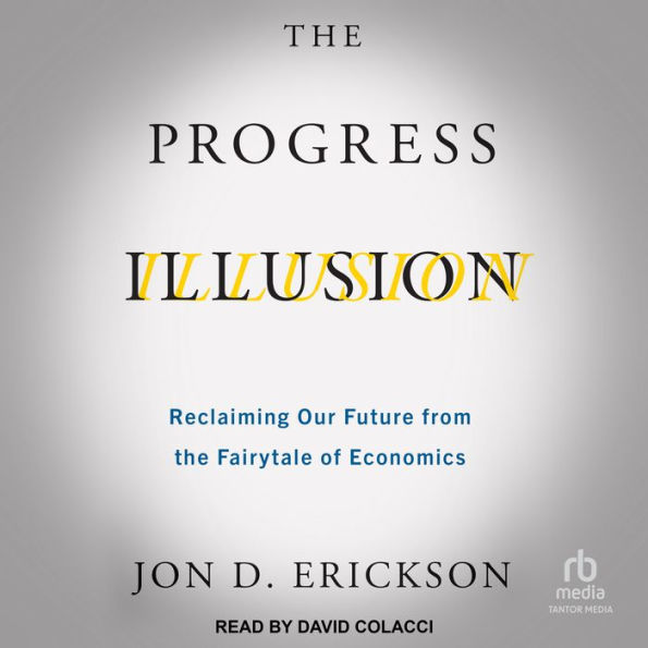 The Progress Illusion: Reclaiming Our Future from the Fairytale of Economics
