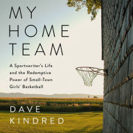 My Home Team: A Sportswriter's Life and the Redemptive Power of Small-Town Girls Basketball