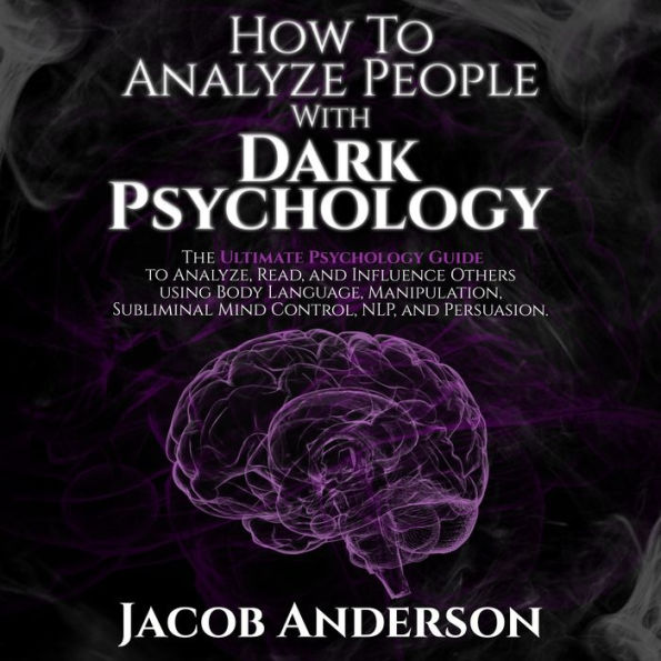 How to Analyze People with Dark Psychology: The Ultimate Guide to Read, and Influence Others using Body Language, Manipulation, Subliminal Mind Control, NLP, and Persuasion.