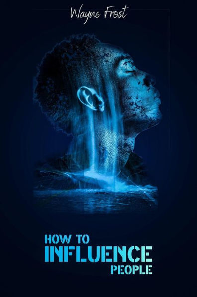 How to Influence People: Analyze People, Control Your Emotions, and Your Body Language. Enhance Your Mind Control Techniques Learn How to Make Friends and Take Control of Others (Beginner Guide 2022)