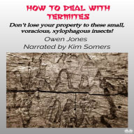 How To Deal With Termites: Don`T Lose Your Property To These Small, Voracious, Xylophagous Insects!