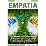 Empatía: Como Convertirse en una Persona con la Habilidad Paranormal de Percibir el Estado Mental o Emocional de Otro Individuo. Estrategias Avanzadas