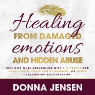 Healing From Damaged Emotions and Hidden Abuse: Self-Help When Struggling With the Parent and Adult Child, Toxic Family Members, or Other Challenging Relationships