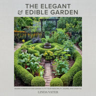 The Elegant and Edible Garden: Design a Dream Kitchen Garden to Fit Your Personality, Desires, and Lifestyle