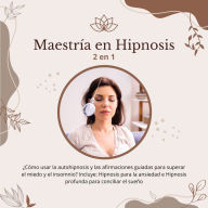 Maestría en Hipnosis: 2 en 1: ¿Cómo usar la autohipnosis y las afirmaciones guiadas para superar el miedo y el insomnio? Incluye: Hipnosis para la ansiedad e Hipnosis profunda para conciliar el sueño