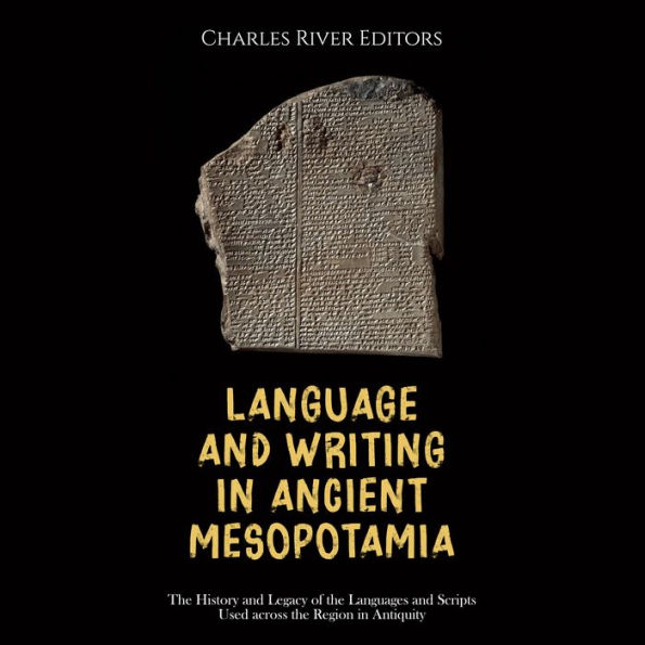 Language and Writing in Ancient Mesopotamia: The History and Legacy of the Languages and Scripts Used across the Region in Antiquity