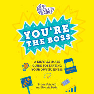 The Startup Squad: You're the Boss: A Kid's Ultimate Guide to Starting Your Own Business